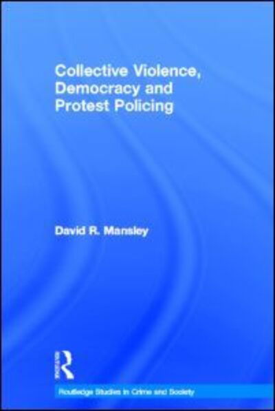 Cover for Mansley, David (Lancaster University, United Kingdom) · Collective Violence, Democracy and Protest Policing - Routledge Studies in Crime and Society (Hardcover Book) (2013)