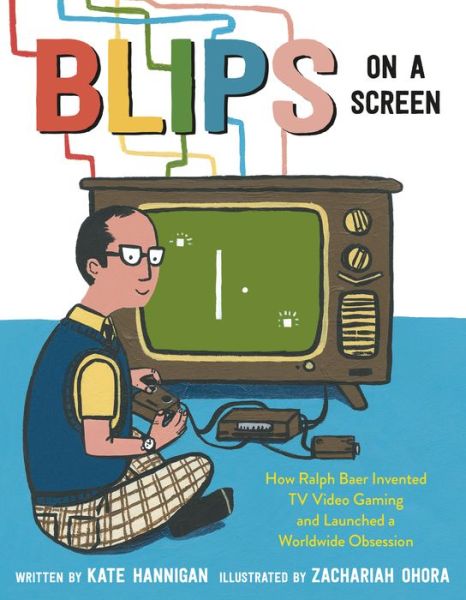 Cover for Kate Hannigan · Blips on a Screen: How Ralph Baer Invented TV Video Gaming and Launched a Worldwide Obsession (Hardcover Book) (2022)