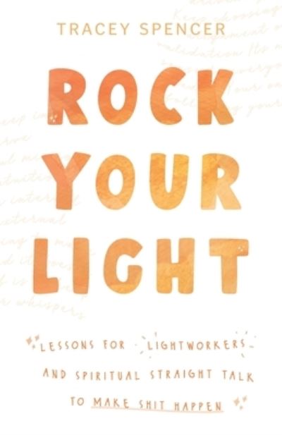 Cover for Tracey Spencer · Rock Your Light: Lessons for Lightworkers and Spiritual Straight Talk to Make Shit Happen (Paperback Book) (2020)