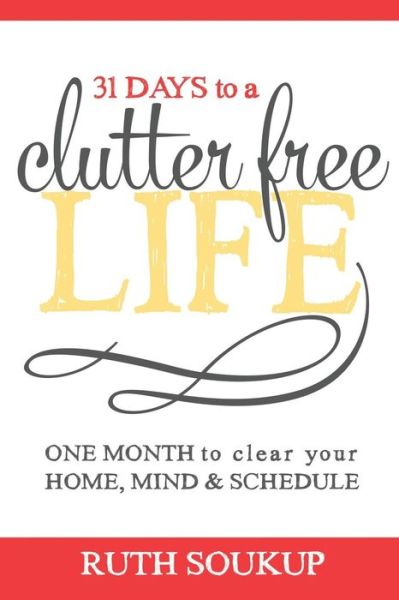 31 Days to a Clutter Free Life: One Month to Clear Your Home, Mind & Schedule - Ruth Soukup - Books - Ruth\Soukup - 9780692252710 - September 6, 2014