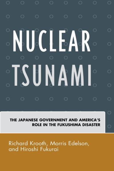 Nuclear Tsunami: The Japanese Government and America's Role in the Fukushima Disaster - Richard Krooth - Books - Lexington Books - 9780739195710 - November 14, 2016