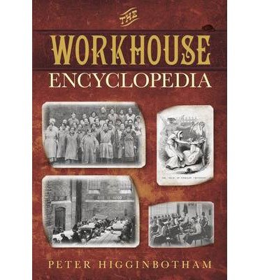 The Workhouse Encyclopedia - Peter Higginbotham - Kirjat - The History Press Ltd - 9780750956710 - maanantai 7. huhtikuuta 2014