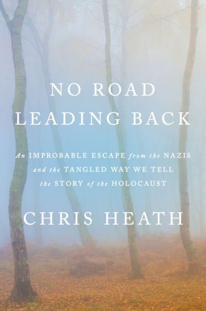 Cover for Chris Heath · No Road Leading Back: An Improbable Escape from the Nazis in a Place Called Ponar, and the Tangled Way We Tell the Story of the Holocaust (N/A) (2024)