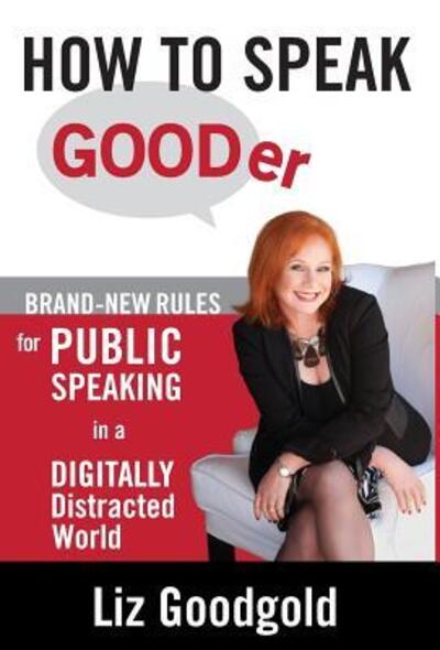 Cover for Liz Goodgold · How to Speak Gooder: Brand-new Rules for Public Speaking in a Digitally Distracted World (Hardcover Book) (2015)