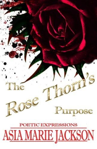 Cover for Asia Marie Jackson · The Rose Thorn's Purpose: a Collection of Poetry and Thought-provoking Expressions. (Paperback Bog) (2012)
