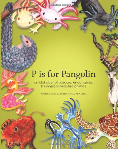 Cover for Anastasia Kierst · P is for Pangolin: an Alphabet of Obscure, Endangered  &amp; Underappreciated Animals (Paperback Book) (2013)