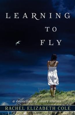 Cover for Rachel Elizabeth Cole · Learning to Fly: a Collection of Short Stories (Paperback Book) (2015)