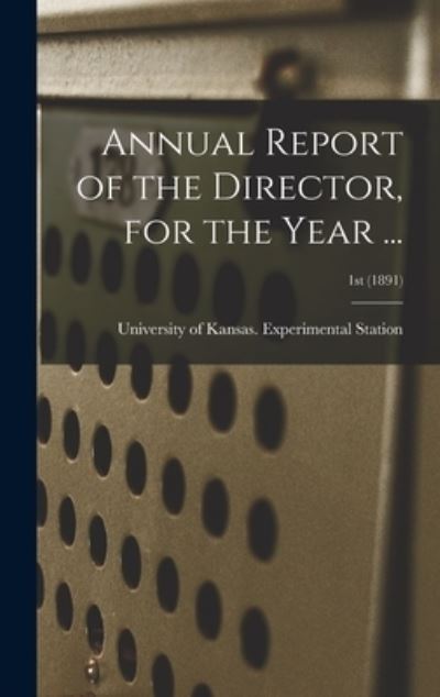 Cover for University of Kansas Experimental St · Annual Report of the Director, for the Year ...; 1st (1891) (Hardcover Book) (2021)