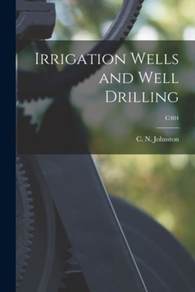 Cover for C N (Clarence Nettleton) Johnston · Irrigation Wells and Well Drilling; C404 (Paperback Bog) (2021)