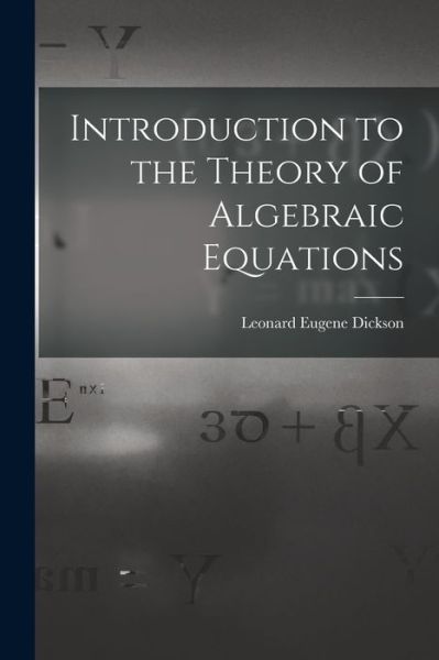 Cover for Leonard Eugene Dickson · Introduction to the Theory of Algebraic Equations (Book) (2022)