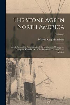 Cover for Warren King Moorehead · Stone Age in North America; an Archæological Encyclopedia of the Implements, Ornaments, Weapons, Utensils, etc. , of the Prehistoric Tribes of North America; Volume 2 (Bok) (2022)