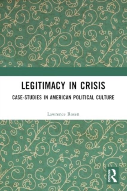 Legitimacy in Crisis: Case-Studies in American Political Culture - Rosen, Lawrence (Princeton University, USA) - Bøger - Taylor & Francis Ltd - 9781032288710 - 27. maj 2024