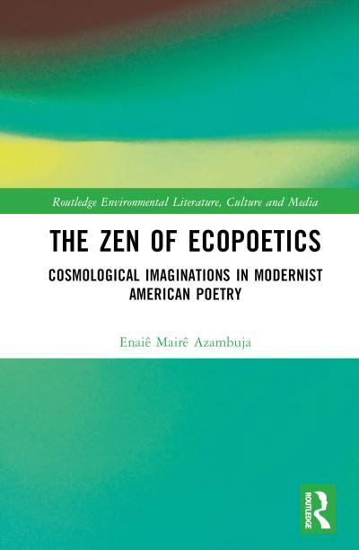 Cover for Enaie Maire Azambuja · The Zen of Ecopoetics: Cosmological Imaginations in Modernist American Poetry - Routledge Environmental Literature, Culture and Media (Hardcover bog) (2023)