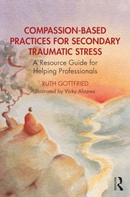 Gottfried, Ruth (David Yellin Academic College of Education, Israel) · Compassion-Based Practices for Secondary Traumatic Stress: A Resource Guide for Helping Professionals (Paperback Book) (2024)