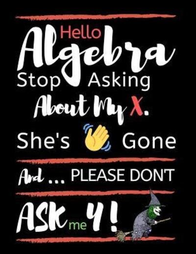 Cover for TS Publishing · Hello Algebra Stop Asking About My X. She's Gone And Please Don't Ask Me Y : Large size Square Grid Coordinate and Quadrille Paper. Great for school, ... X Is Gone Quote On Black Design Cover. (Pocketbok) (2019)