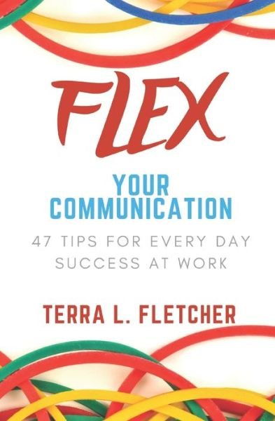 Cover for Terra L Fletcher · Flex Your Communication : 47 Tips for Every Day Success at Work (Paperback Bog) (2019)