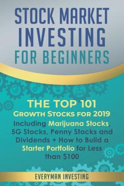 Cover for Investing Everyman Investing · Stock Market Investing for Beginners: The Top 101 Growth Stocks for 2019 - Including Marijuana Stocks, 5G Stocks, Penny Stocks and Dividends + How to Build a Starter Portfolio for Less than $100 (Paperback Book) (2019)