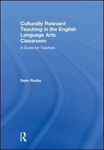 Cover for Ruday, Sean (Longwood University, USA) · Culturally Relevant Teaching in the English Language Arts Classroom: A Guide for Teachers (Hardcover Book) (2018)