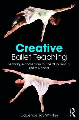 Cover for Cadence Whittier · Creative Ballet Teaching: Technique and Artistry for the 21st Century Ballet Dancer (Paperback Book) (2017)