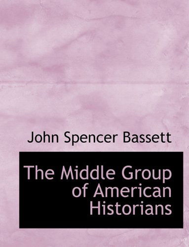 The Middle Group of American Historians - John Spencer Bassett - Books - BiblioLife - 9781140099710 - April 6, 2010