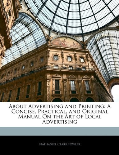 Cover for Fowler, Nathaniel Clark, Jr. · About Advertising and Printing: A Concise, Practical, and Original Manual on the Art of Local Advertising (Paperback Book) (2010)