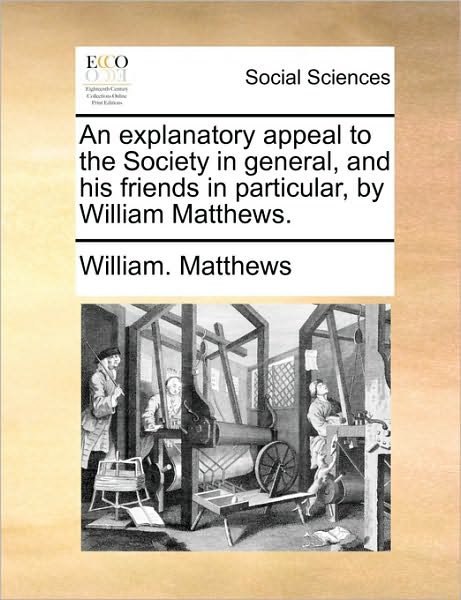 Cover for William Matthews · An Explanatory Appeal to the Society in General, and His Friends in Particular, by William Matthews. (Paperback Book) (2010)