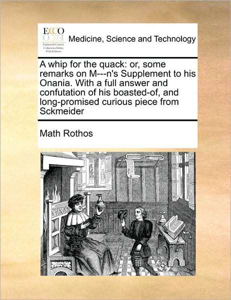 Cover for Math Rothos · A Whip for the Quack: Or, Some Remarks on M---n's Supplement to His Onania. with a Full Answer and Confutation of His Boasted-of, and Long-p (Paperback Book) (2010)