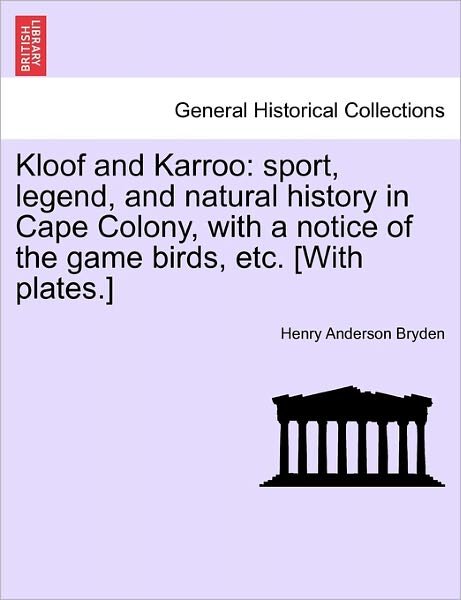 Kloof and Karroo: Sport, Legend, and Natural History in Cape Colony, with a Notice of the Game Birds, Etc. [With Plates.] - Henry Anderson Bryden - Books - British Library, Historical Print Editio - 9781241516710 - March 27, 2011