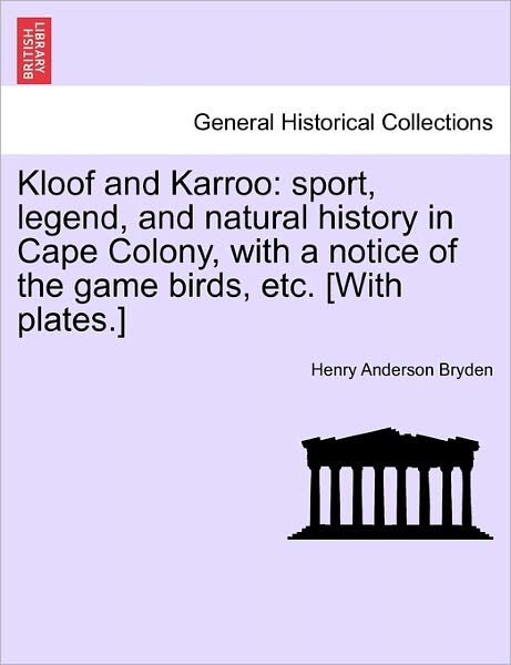 Kloof and Karroo: Sport, Legend, and Natural History in Cape Colony, with a Notice of the Game Birds, Etc. [With Plates.] - Henry Anderson Bryden - Bøker - British Library, Historical Print Editio - 9781241516710 - 27. mars 2011