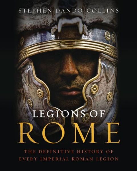 Cover for Stephen Dando-Collins · Legions of Rome: The Definitive History of Every Imperial Roman Legion (Hardcover Book) (2012)