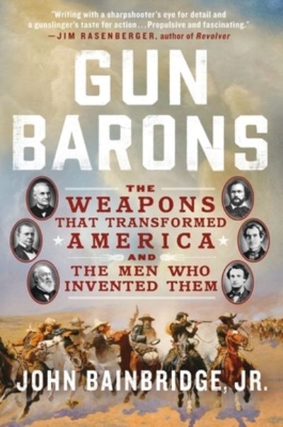 Gun Barons: The Weapons That Transformed America and the Men Who Invented Them - Jr. John Bainbridge - Books - St. Martin's Publishing Group - 9781250905710 - November 21, 2023