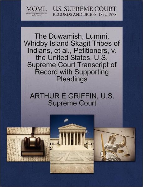 The Duwamish, Lummi, Whidby Island Skagit Tribes of Indians, et Al., Petitioners, V. the United States. U.s. Supreme Court Transcript of Record with Suppo - Arthur E Griffin - Books - Gale, U.S. Supreme Court Records - 9781270268710 - October 27, 2011