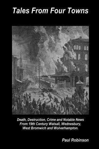 Cover for Paul Robinson · Tales from Four Towns - Death, Destruction, Crime and Notable News from 19th Century Walsall, Wednesbury, West Bromwich and Wolverhampton. (Paperback Book) (2013)