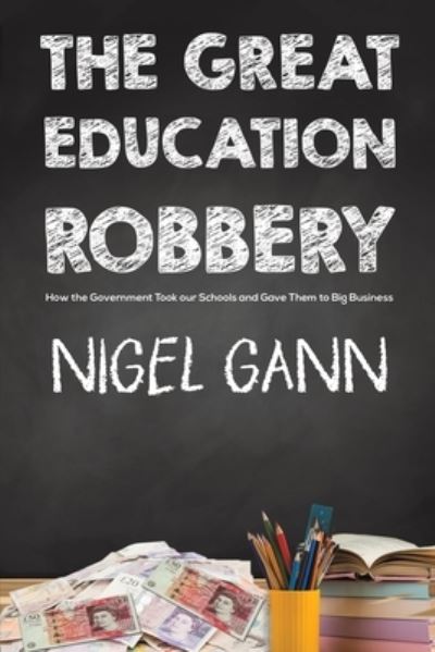 Nigel Gann · The Great Education Robbery: How the Government Took our Schools and Gave Them to Big Business (Paperback Book) (2021)