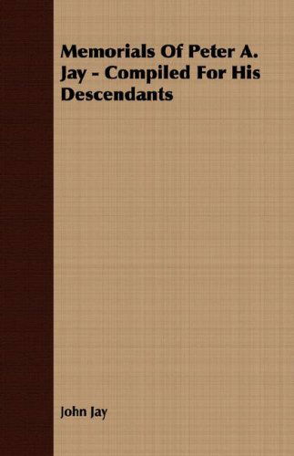 Memorials of Peter A. Jay - Compiled for His Descendants - John Jay - Books - Geikie Press - 9781406735710 - August 6, 2007