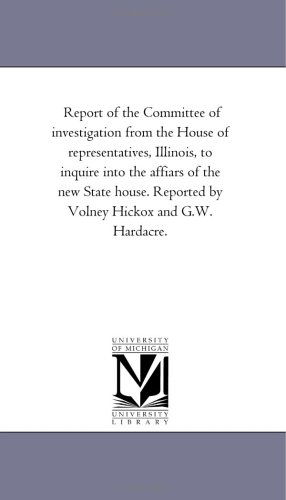 Cover for Michigan Historical Reprint Series · Report of the Committee of Investigation from the House of Representatives, Illinois, to Inquire into the Affiars of the New State House. Reported by ... Hardacre.: Vol.ey Hickox and G.w. Hardacre. (Paperback Book) (2006)