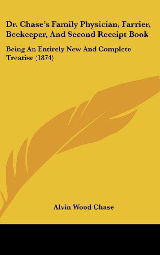 Cover for Alvin Wood Chase · Dr. Chase's Family Physician, Farrier, Beekeeper, and Second Receipt Book: Being an Entirely New and Complete Treatise (1874) (Hardcover Book) (2008)