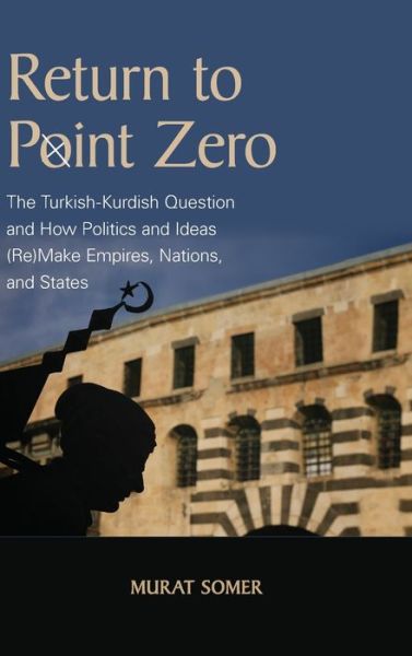 Cover for Murat Somer · Return to Point Zero: The Turkish-Kurdish Question and How Politics and Ideas (Re)Make Empires, Nations, and States (Hardcover Book) (2022)