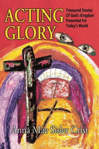 Cover for Anna Mae Sisler Crist · Acting Glory: Treasured Stories of God's Kingdom Presented for Today's World (Paperback Book) (2010)