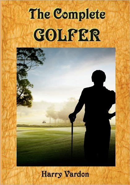 Cover for Harry Vardon · The Complete Golfer: a Must Read About Mr. Golf! (Timeless Classic Books) (Paperback Book) (2010)
