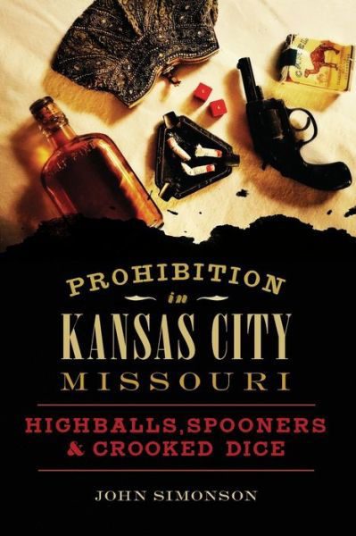 Cover for John Simonson · Prohibition in Kansas City, Missouri Highballs, Spooners &amp; Crooked Dice (Paperback Book) (2018)