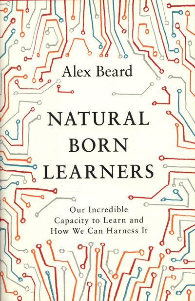 Cover for Alex Beard · Natural Born Learners: Our Incredible Capacity to Learn and How We Can Harness It (Inbunden Bok) (2018)