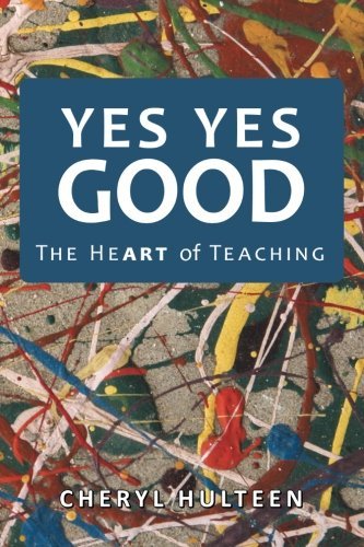 Cover for Cheryl Hulteen · Yes Yes Good: the Heart of Teaching (Taschenbuch) (2013)