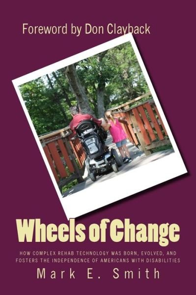 Wheels of Change: the Story Behind How Complex Rehab Technology Was Born, Evolved, and Fosters the Independence of Americans with Disabi - Mark E Smith - Kirjat - Createspace - 9781492200710 - maanantai 19. elokuuta 2013