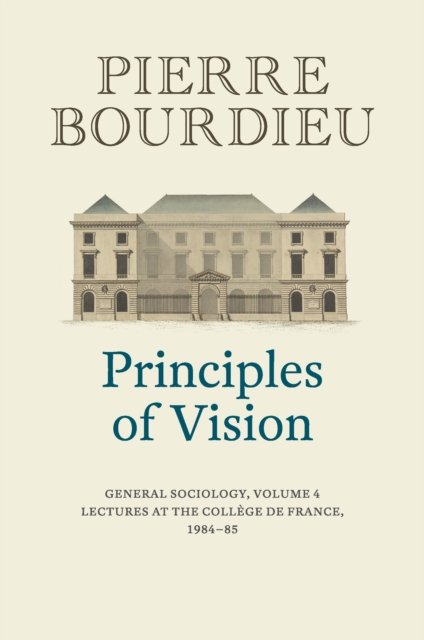 Cover for Bourdieu, Pierre (College de France) · Principles of Vision: General Sociology, Volume 4 (Hardcover bog) (2022)