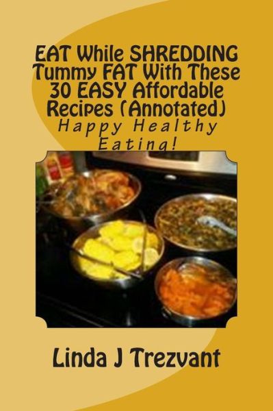 Cover for Linda J Trezvant · Eat While Shredding Tummy Fat with These 30 Easy Affordable Recipes (Annotated) (Paperback Book) (2015)