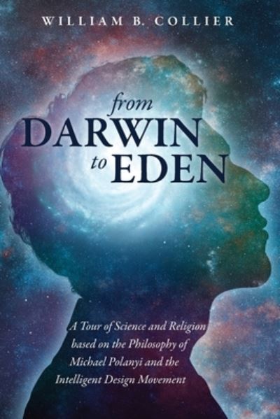 Cover for William B Collier · From Darwin to Eden: A Tour of Science and Religion Based on the Philosophy of Michael Polanyi and the Intelligent Design Movement (Paperback Book) (2020)