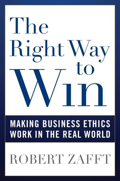 The Right Way to Win: Making Business Ethics Work in the Real World - Robert Zafft - Bøger - Rowman & Littlefield - 9781538140710 - 15. august 2020