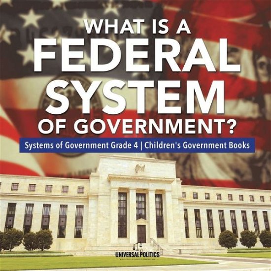 What Is a Federal System of Government? Systems of Government Grade 4 Children's Government Books - Universal Politics - Libros - Universal Politics - 9781541953710 - 19 de abril de 2020