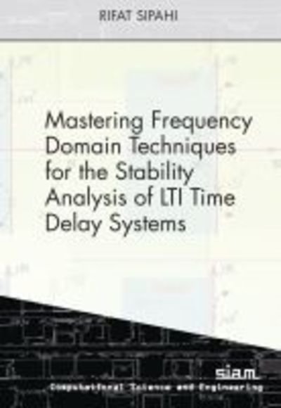 Cover for Rifat Sipahi · Mastering Frequency Domain Techniques for the Stability Analysis of LTI Time Delay Systems - Computational Science and Engineering (Pocketbok) (2019)
